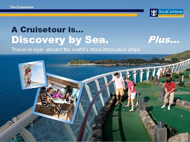 The Experience A Cruisetour is… Discovery by Sea. Travel in style aboard the world’s
