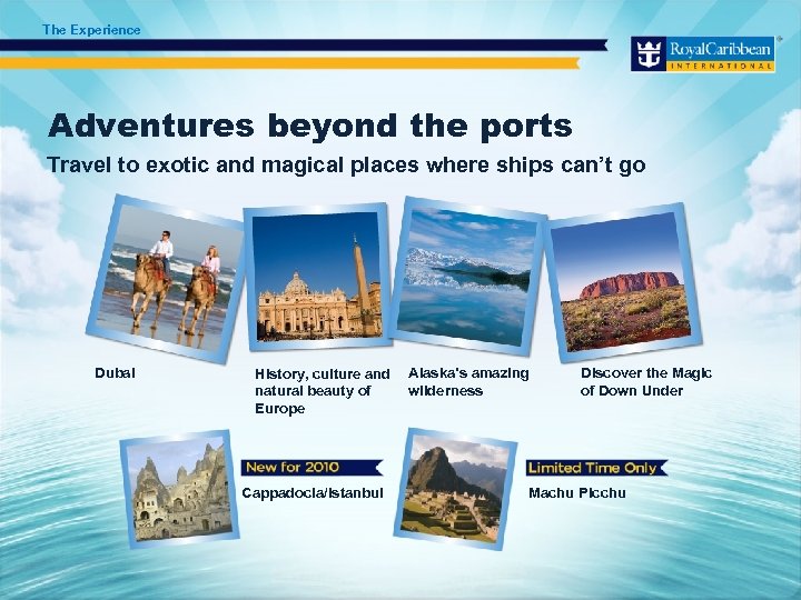 The Experience Adventures beyond the ports Travel to exotic and magical places where ships