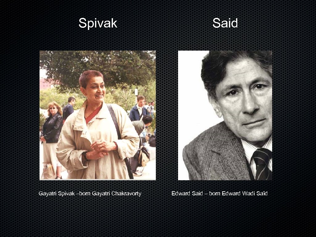 Spivak Gayatri Spivak –born Gayatri Chakravorty Said Edward Said – born Edward Wadi Saïd