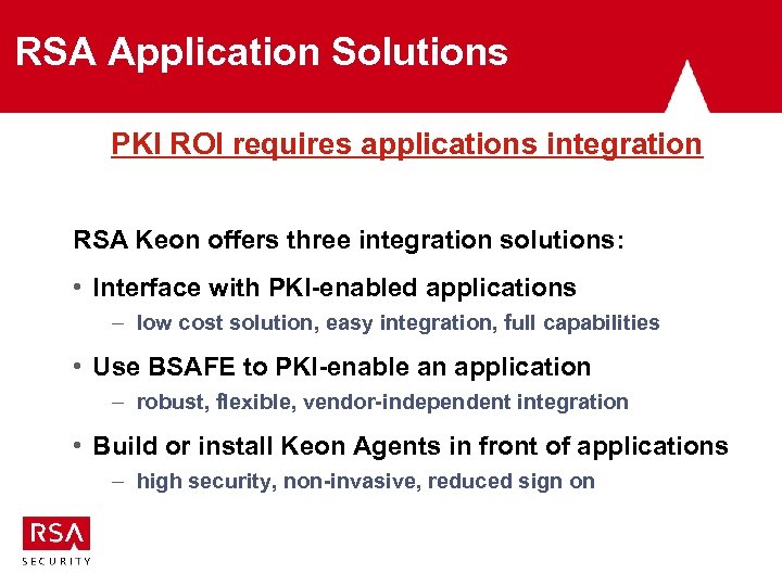 RSA Application Solutions PKI ROI requires applications integration RSA Keon offers three integration solutions: