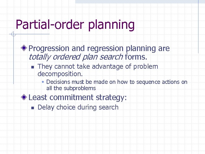 Partial-order planning Progression and regression planning are totally ordered plan search forms. n They