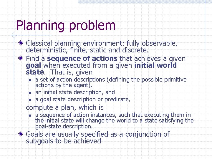 Planning problem Classical planning environment: fully observable, deterministic, finite, static and discrete. Find a