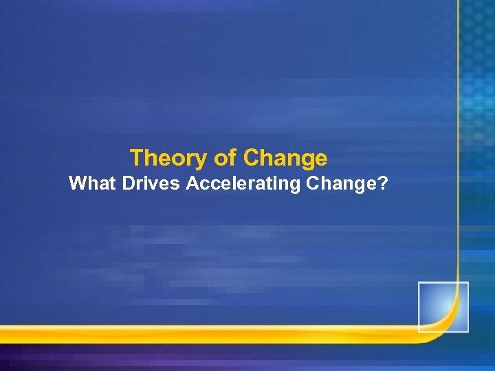 Theory of Change What Drives Accelerating Change? 
