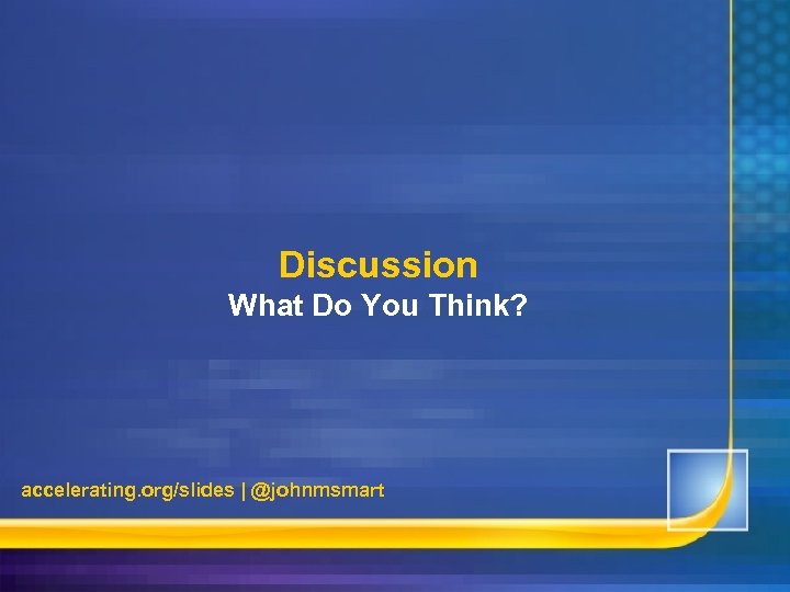 Discussion What Do You Think? accelerating. org/slides | @johnmsmart 