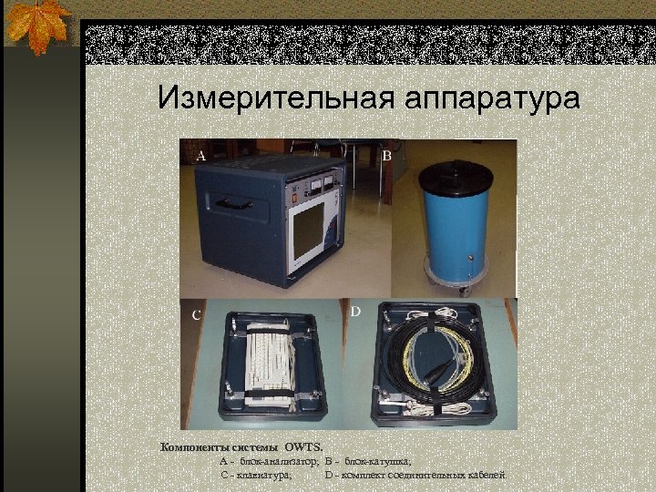 Измерительная аппаратура Компоненты системы OWTS. А - блок-анализатор; В - блок-катушка; С - клавиатура;