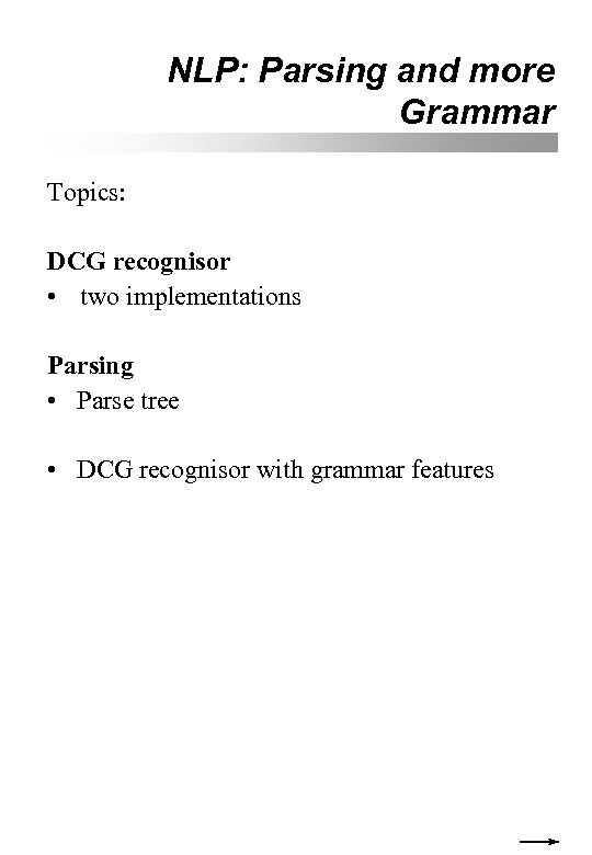 NLP: Parsing and more Grammar Topics: DCG recognisor • two implementations Parsing • Parse