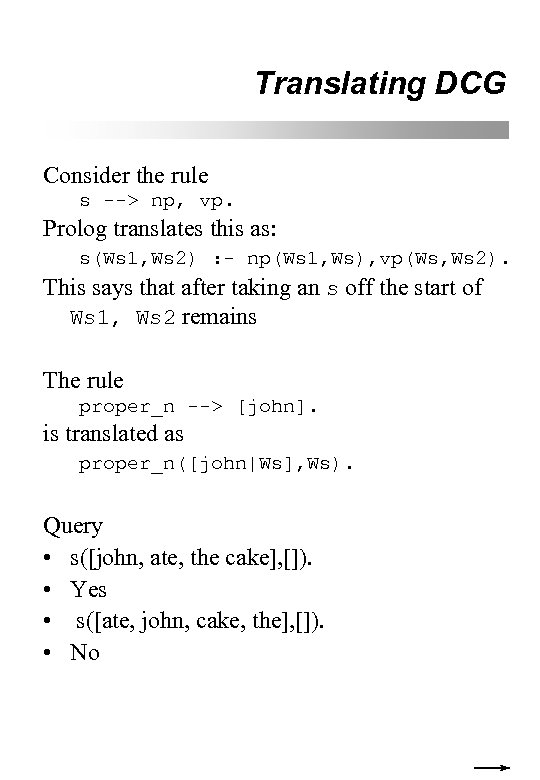 Translating DCG Consider the rule s --> np, vp. Prolog translates this as: s(Ws