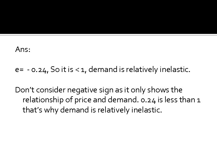 Ans: e= - 0. 24, So it is < 1, demand is relatively inelastic.