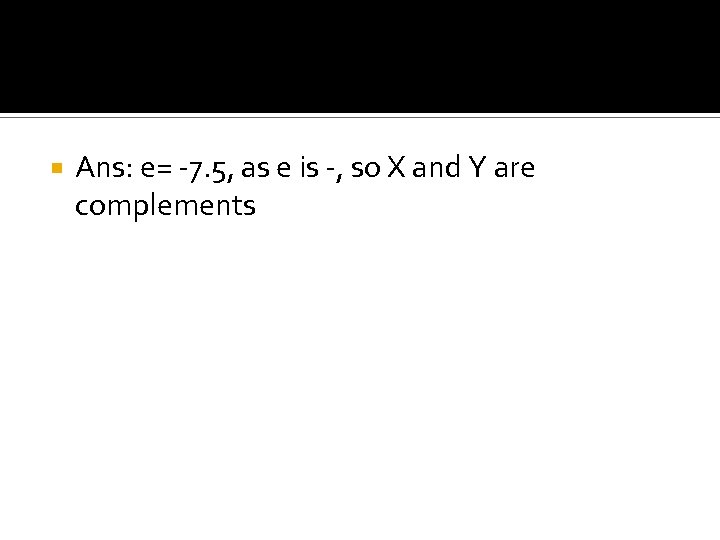  Ans: e= -7. 5, as e is -, so X and Y are