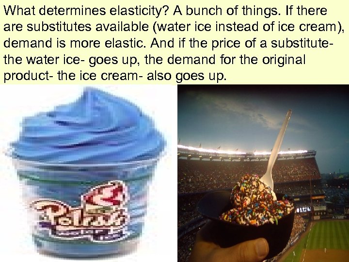 What determines elasticity? A bunch of things. If there are substitutes available (water ice