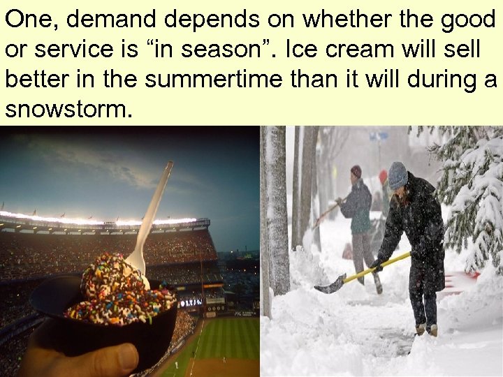 One, demand depends on whether the good or service is “in season”. Ice cream