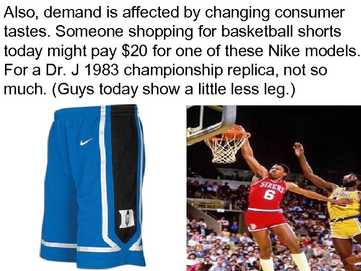 Also, demand is affected by changing consumer tastes. Someone shopping for basketball shorts today