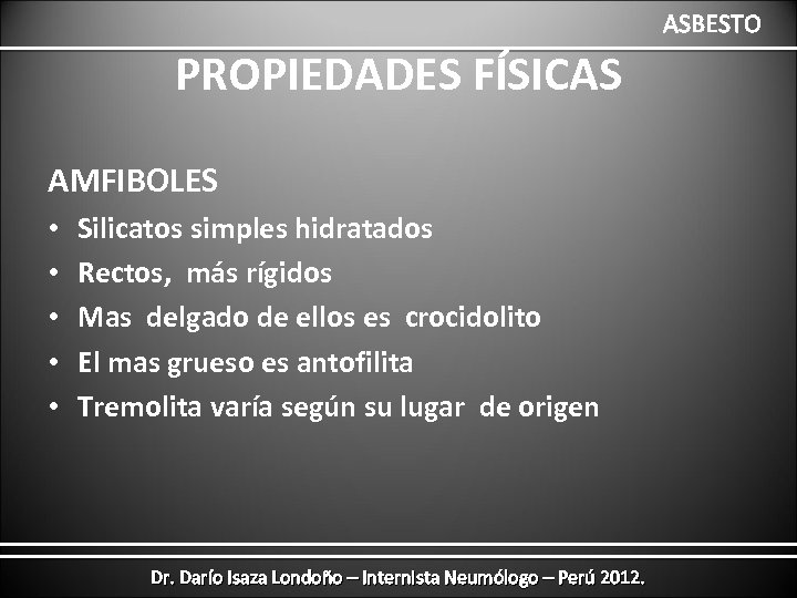 ASBESTO PROPIEDADES FÍSICAS AMFIBOLES • • • Silicatos simples hidratados Rectos, más rígidos Mas