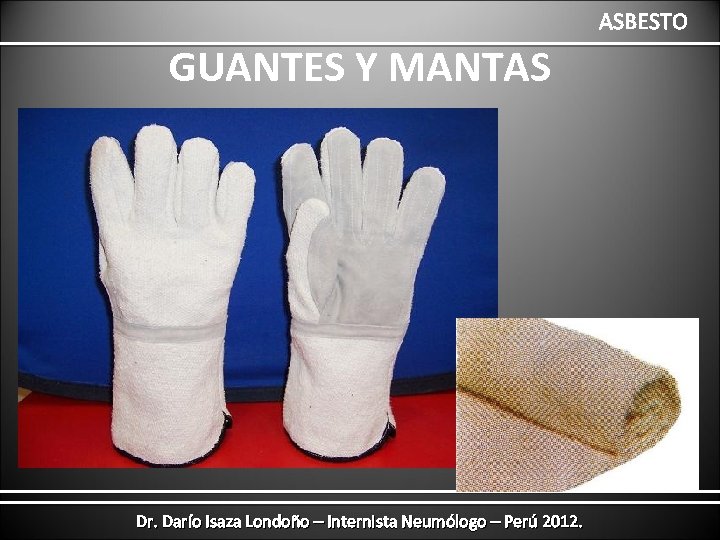 ASBESTO GUANTES Y MANTAS Dr. Darío Isaza Londoño – Internista Neumólogo – Perú 2012.