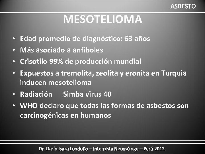 ASBESTO MESOTELIOMA Edad promedio de diagnóstico: 63 años Más asociado a anfiboles Crisotilo 99%