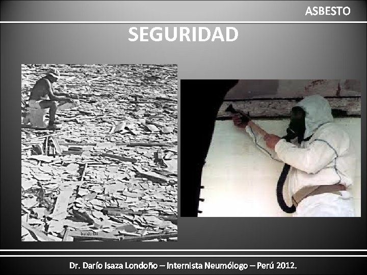 ASBESTO SEGURIDAD Dr. Darío Isaza Londoño – Internista Neumólogo – Perú 2012. 