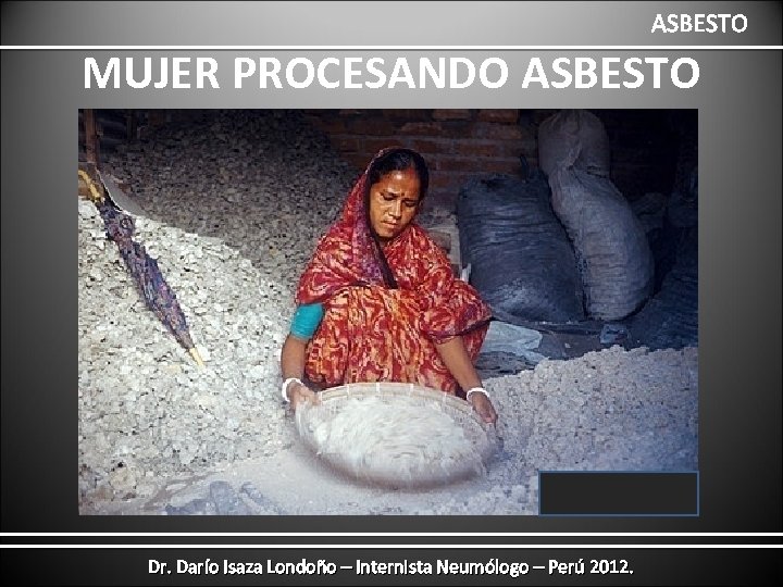 ASBESTO MUJER PROCESANDO ASBESTO Dr. Darío Isaza Londoño – Internista Neumólogo – Perú 2012.