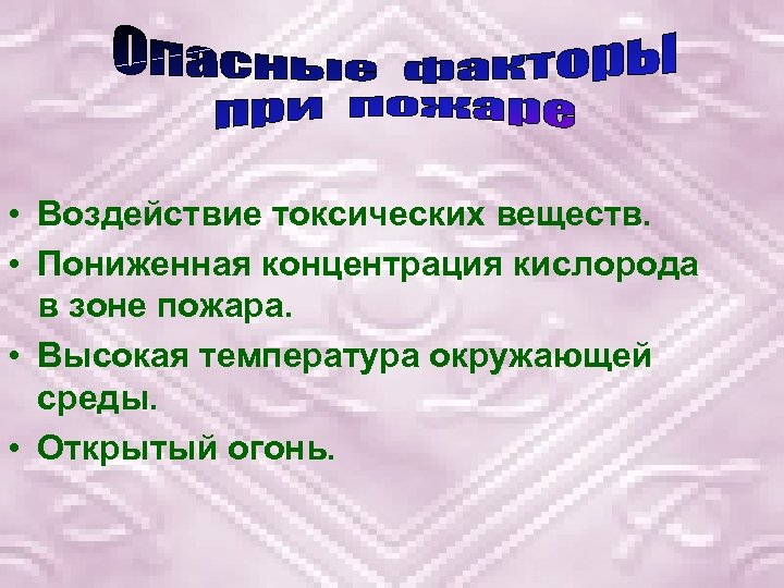  • Воздействие токсических веществ. • Пониженная концентрация кислорода в зоне пожара. • Высокая
