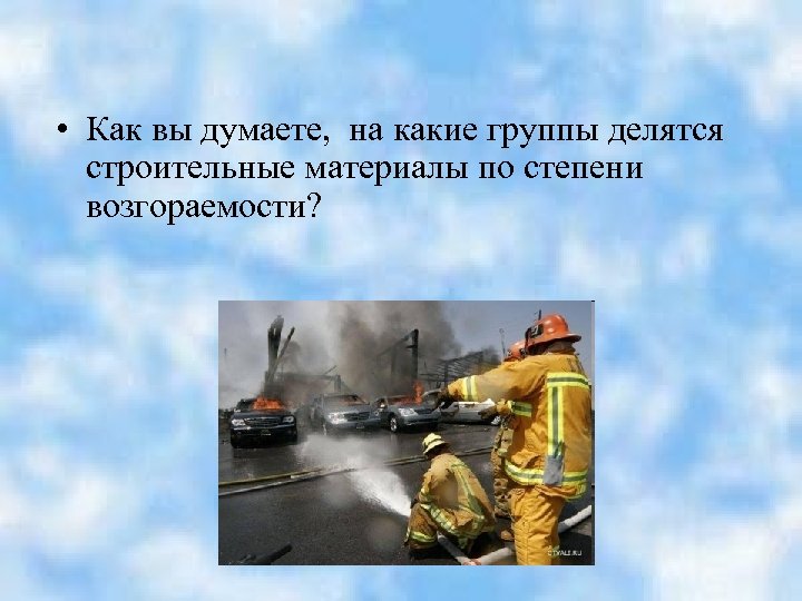  • Как вы думаете, на какие группы делятся строительные материалы по степени возгораемости?