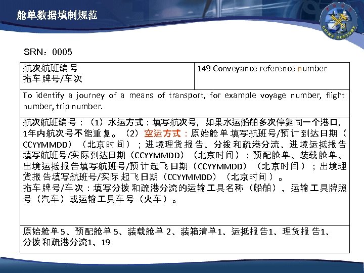 舱单数据填制规范 SRN： 0005 航次航班编 号 拖车 牌号/车 次 149 Conveyance reference number To identify