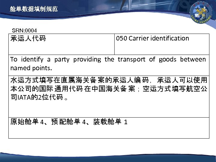 舱单数据填制规范 SRN: 0004 承运人代码 050 Carrier identification To identify a party providing the transport