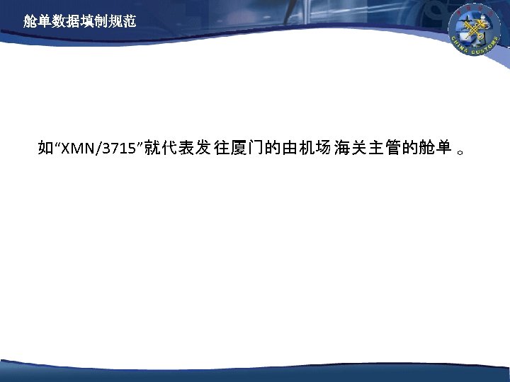舱单数据填制规范 如“XMN/3715”就代表发 往厦门的由机场 海关主管的舱单 。 