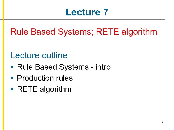 Lecture 7 Rule Based Systems; RETE algorithm Lecture outline § Rule Based Systems -