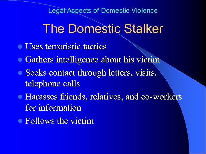 Legal Aspects of Domestic Violence The Domestic Stalker l Uses terroristic tactics l Gathers