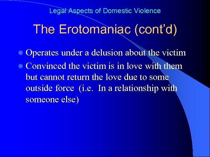 Legal Aspects of Domestic Violence The Erotomaniac (cont’d) l Operates under a delusion about