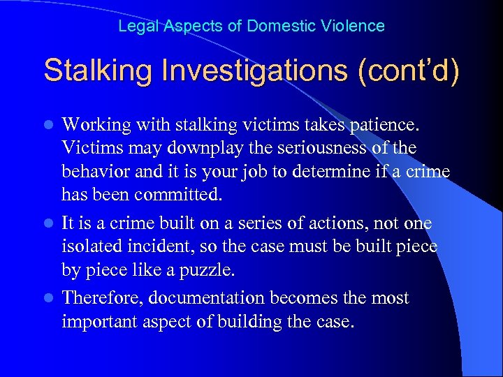 Legal Aspects of Domestic Violence Stalking Investigations (cont’d) Working with stalking victims takes patience.