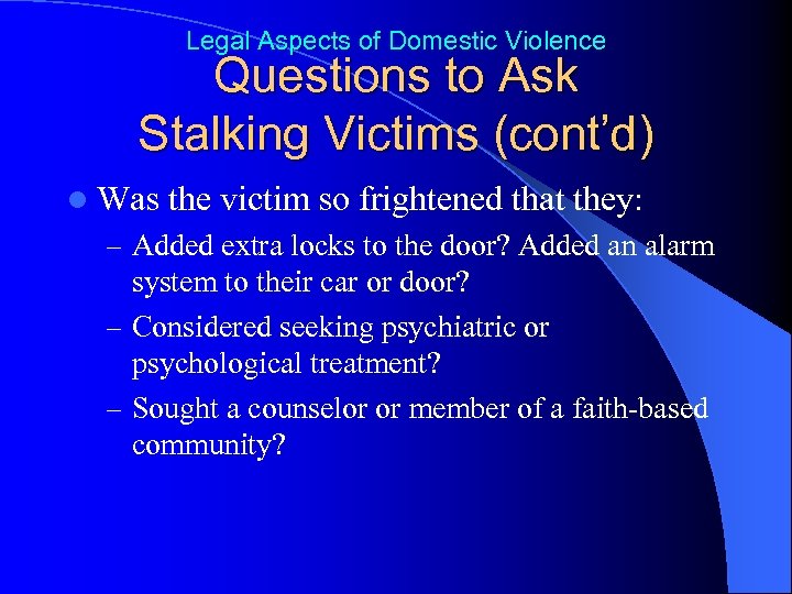 Legal Aspects of Domestic Violence Questions to Ask Stalking Victims (cont’d) l Was the