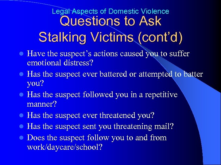 Legal Aspects of Domestic Violence Questions to Ask Stalking Victims (cont’d) l l l