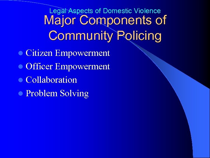Legal Aspects of Domestic Violence Major Components of Community Policing l Citizen Empowerment l