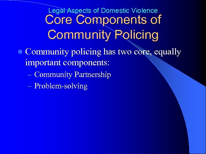 Legal Aspects of Domestic Violence Core Components of Community Policing l Community policing has