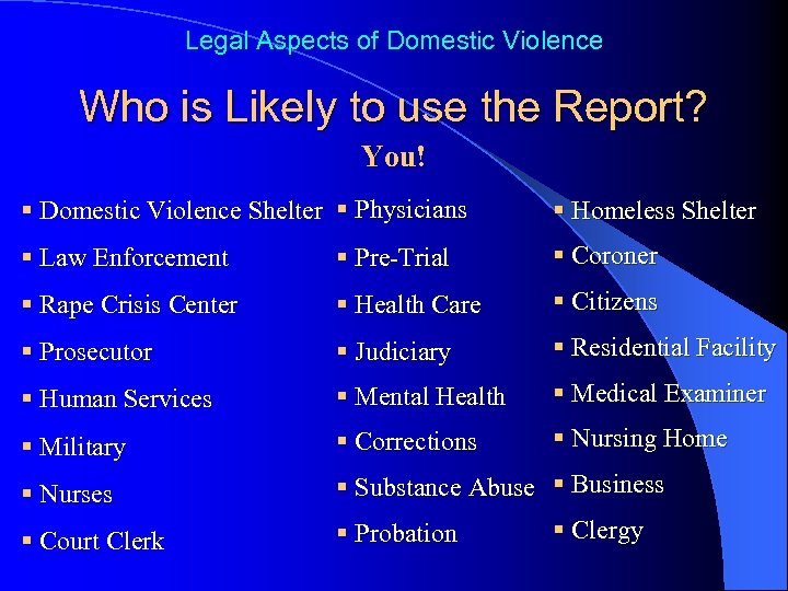 Legal Aspects of Domestic Violence Who is Likely to use the Report? You! §