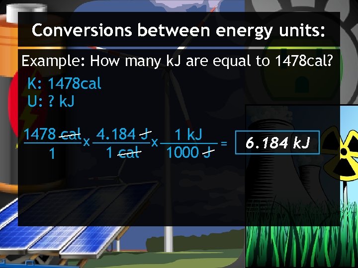 Conversions between energy units: Example: How many k. J are equal to 1478 cal?