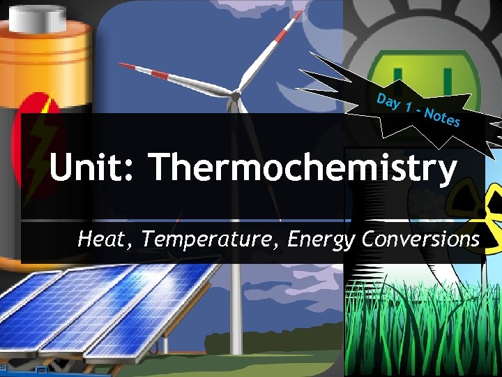 Day 1 -N otes Unit: Thermochemistry Heat, Temperature, Energy Conversions 
