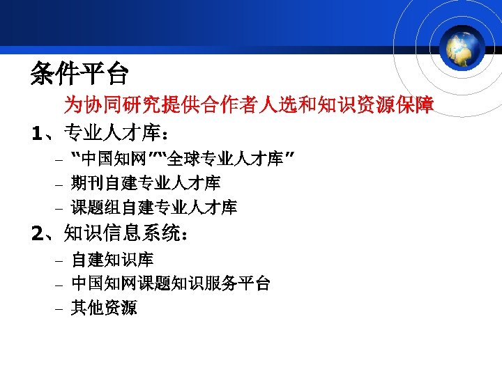 条件平台 为协同研究提供合作者人选和知识资源保障 1、专业人才库： – “中国知网”“全球专业人才库” – 期刊自建专业人才库 – 课题组自建专业人才库 2、知识信息系统： – 自建知识库 – 中国知网课题知识服务平台