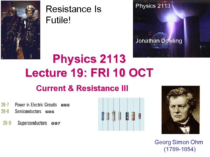 Resistance Is Futile! Physics 2113 Jonathan Dowling Physics 2113 Lecture 19: FRI 10 OCT