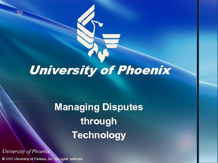 University of Phoenix Managing Disputes through Technology University of Phoenix © 2008 University of