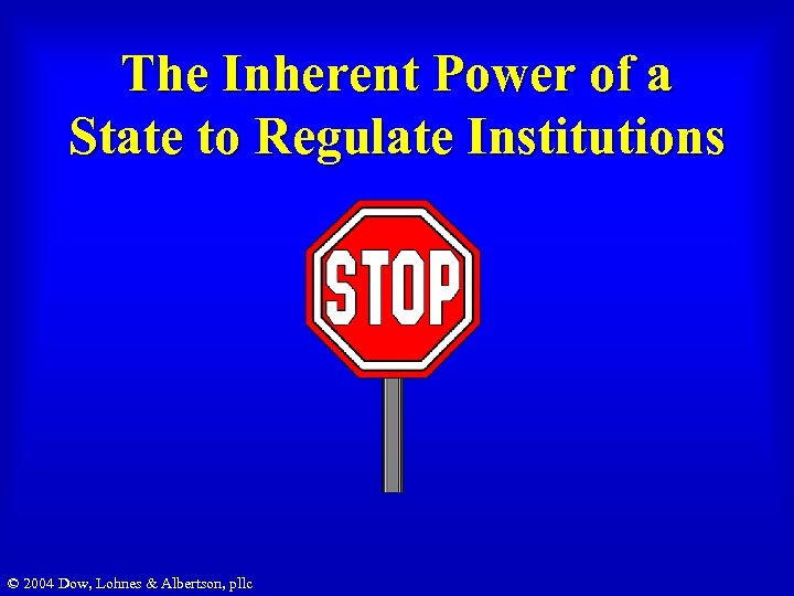 The Inherent Power of a State to Regulate Institutions © 2004 Dow, Lohnes &