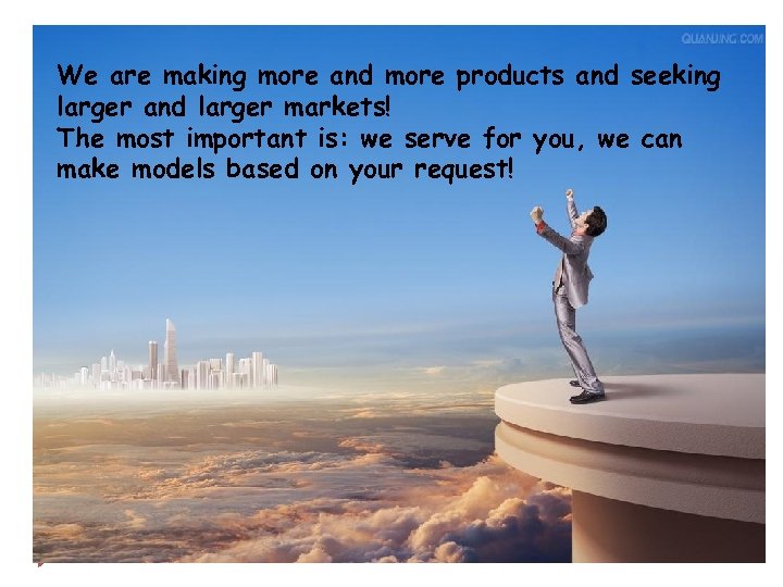 We are making more and more products and seeking larger and larger markets! The