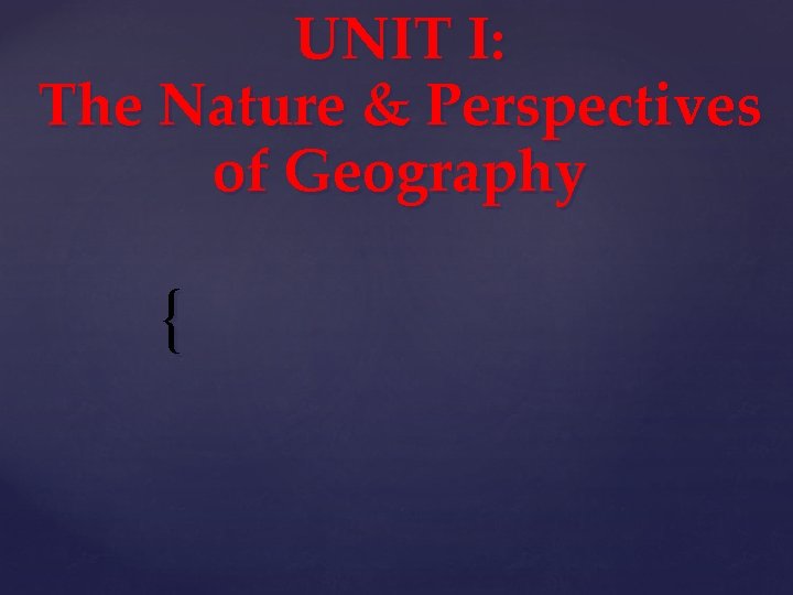 UNIT I: The Nature & Perspectives of Geography { 