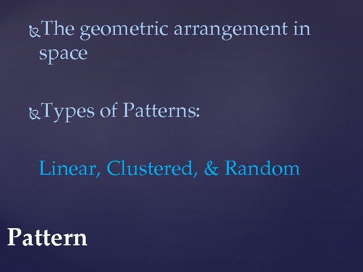 The geometric arrangement in space Types of Patterns: Linear, Clustered, & Random Pattern 