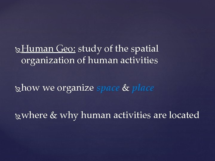 Human Geo: study of the spatial organization of human activities how we organize space