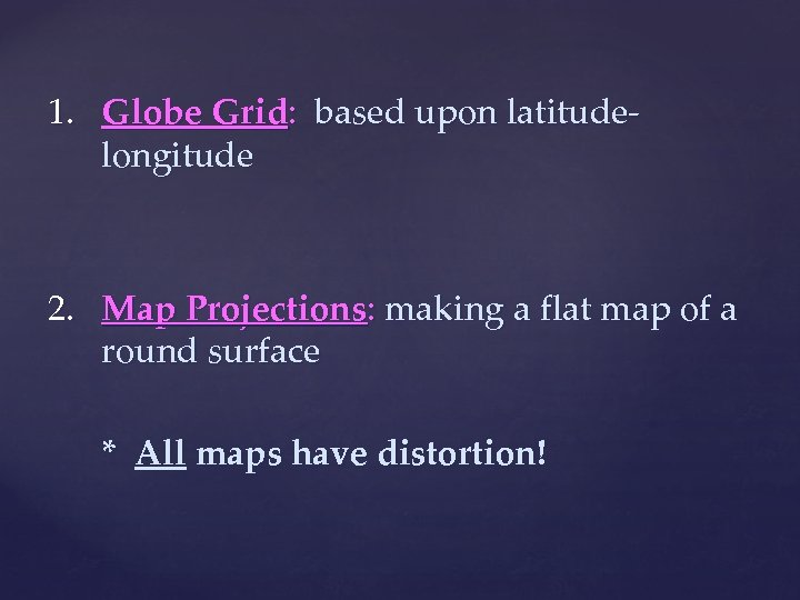  1. Globe Grid: based upon latitudelongitude 2. Map Projections: making a flat map