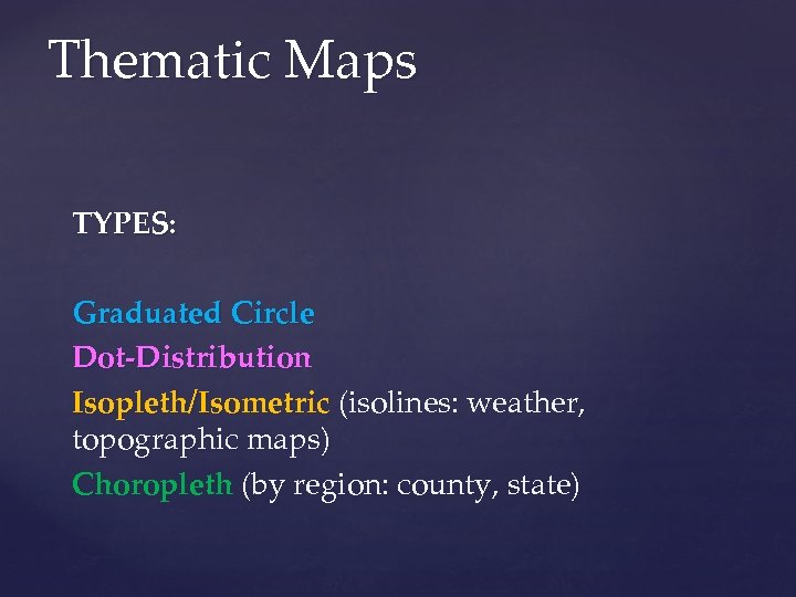 Thematic Maps TYPES: Graduated Circle Dot-Distribution Isopleth/Isometric (isolines: weather, topographic maps) Choropleth (by region: