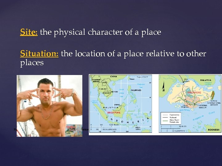 Site: the physical character of a place Situation: the location of a place relative