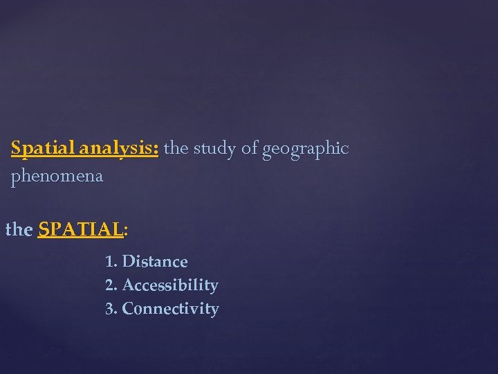 Spatial analysis: the study of geographic phenomena the SPATIAL: 1. Distance 2. Accessibility 3.