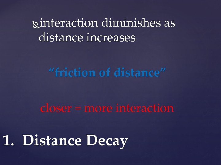 interaction diminishes as distance increases “friction of distance” closer = more interaction 1. Distance
